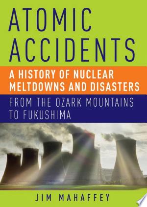 Cover of Atomic Accidents: A History of Nuclear Meltdowns and Disasters: From the Ozark Mountains to Fukushima